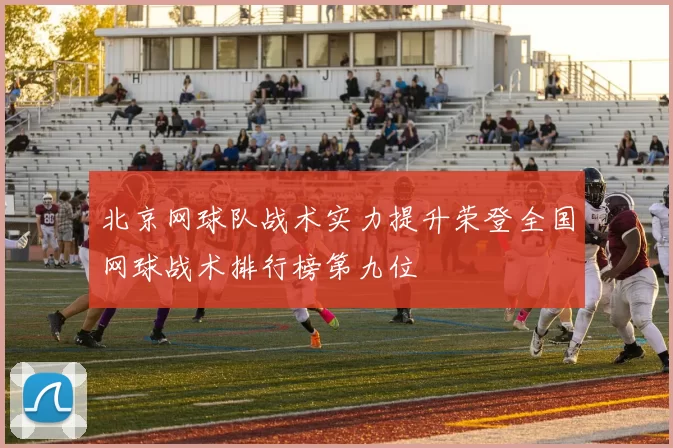 北京网球队战术实力提升荣登全国网球战术排行榜第九位