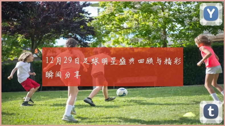 12月29日足球明星盛典回顾与精彩瞬间分享
