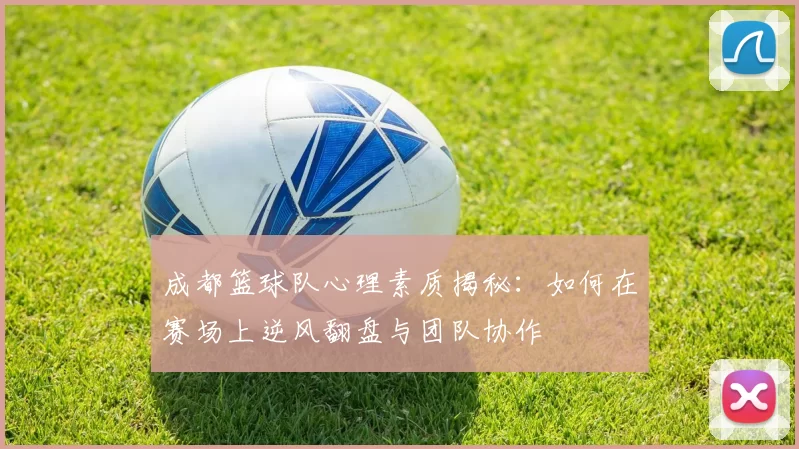 成都篮球队心理素质揭秘：如何在赛场上逆风翻盘与团队协作