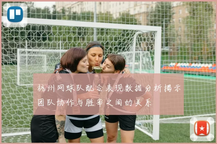 杭州网球队配合表现数据分析揭示团队协作与胜率之间的关系
