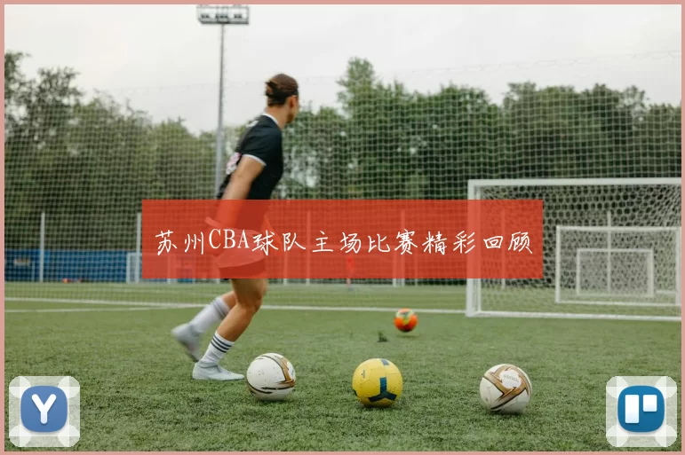 苏州CBA球队主场比赛精彩回顾