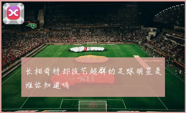 长相奇特却技艺超群的足球明星是谁你知道吗