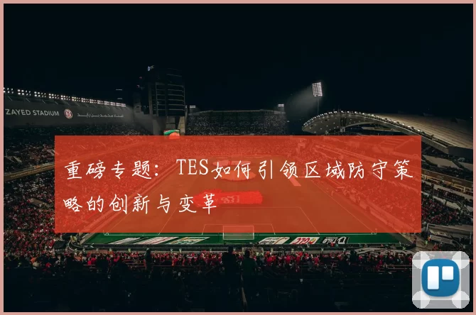 重磅专题：TES如何引领区域防守策略的创新与变革