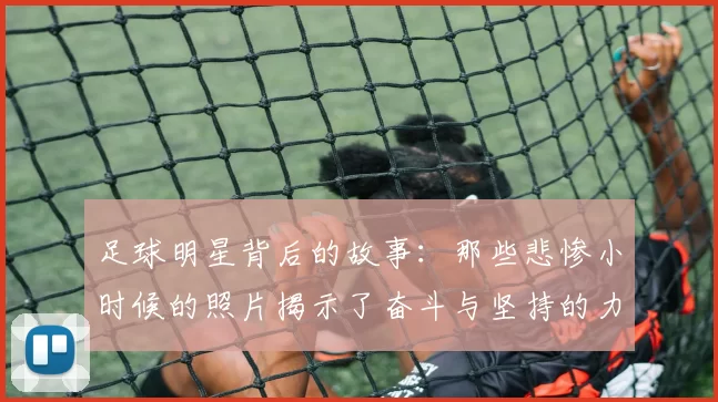 足球明星背后的故事：那些悲惨小时候的照片揭示了奋斗与坚持的力量