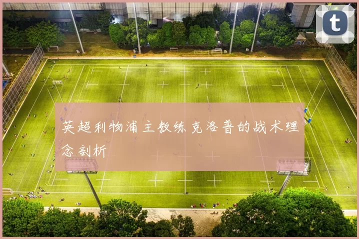 英超利物浦主教练克洛普的战术理念剖析