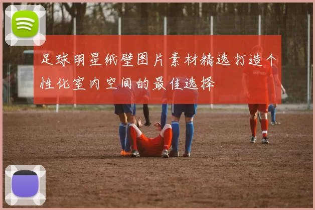 足球明星纸壁图片素材精选打造个性化室内空间的最佳选择