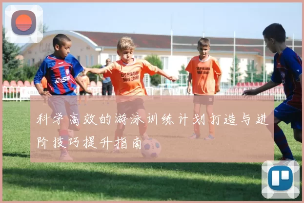 科学高效的游泳训练计划打造与进阶技巧提升指南