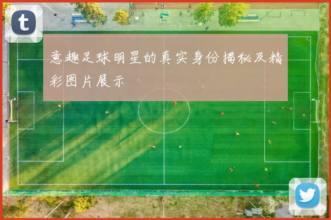 意趣足球明星的真实身份揭秘及精彩图片展示