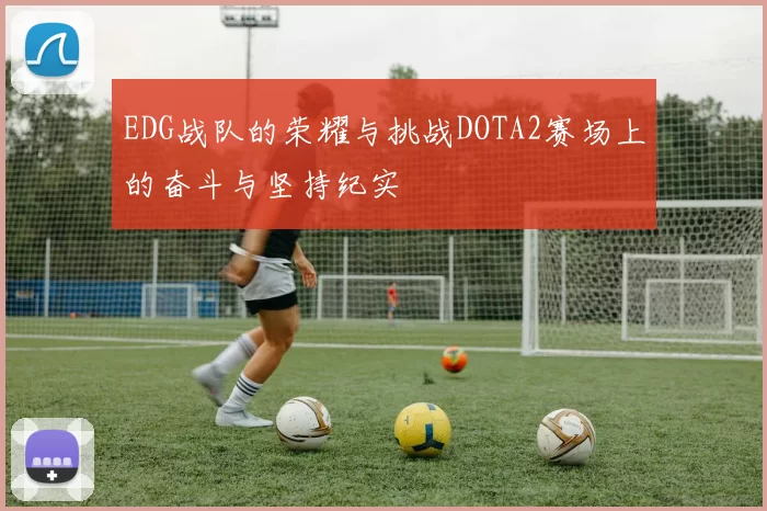 EDG战队的荣耀与挑战DOTA2赛场上的奋斗与坚持纪实