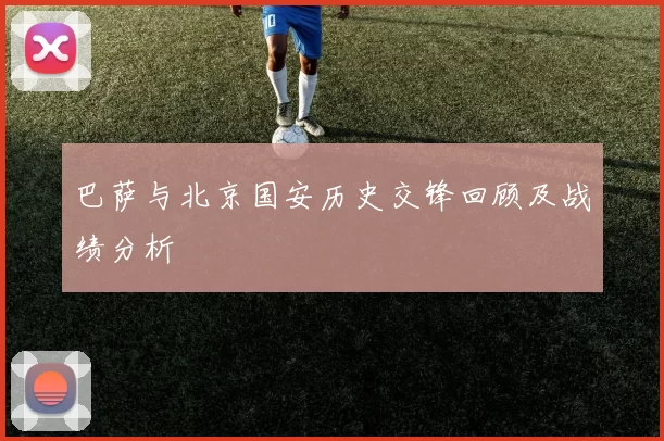 巴萨与北京国安历史交锋回顾及战绩分析