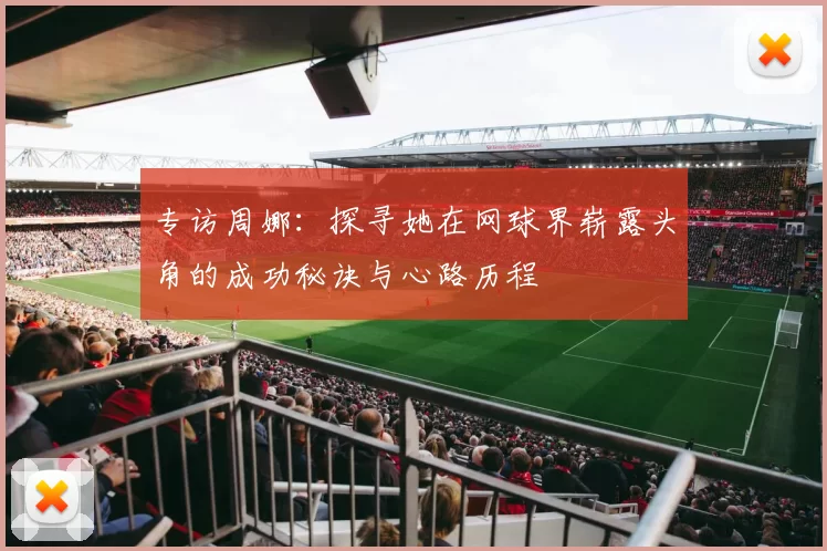 专访周娜：探寻她在网球界崭露头角的成功秘诀与心路历程