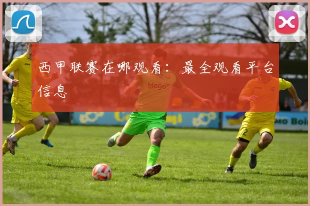 西甲联赛在哪观看：最全观看平台信息