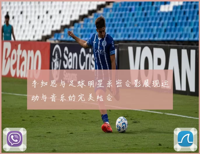 李知恩与足球明星亲密合影展现运动与音乐的完美结合
