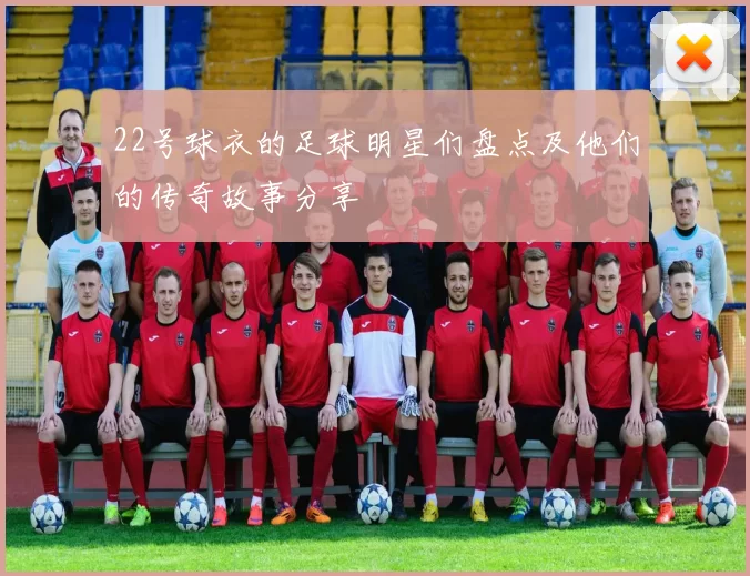 22号球衣的足球明星们盘点及他们的传奇故事分享