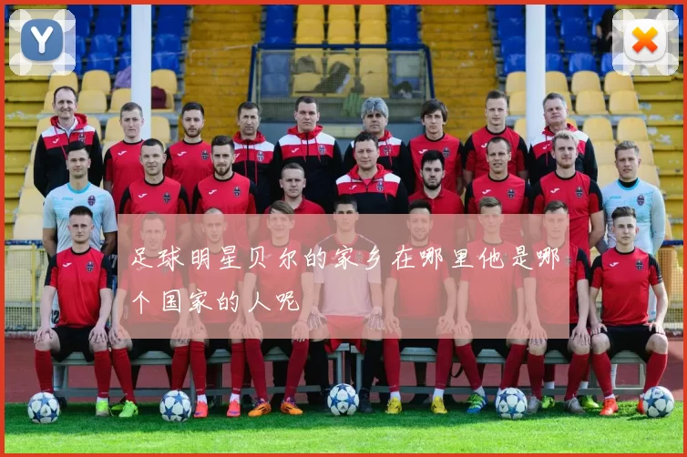足球明星贝尔的家乡在哪里他是哪个国家的人呢