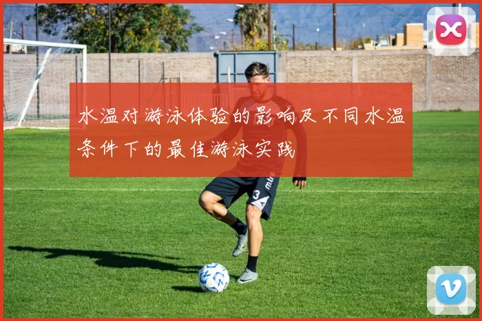 水温对游泳体验的影响及不同水温条件下的最佳游泳实践