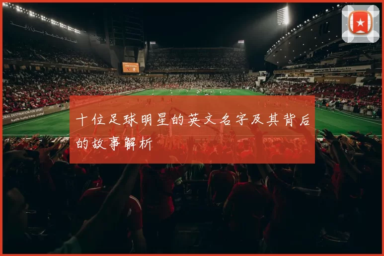 十位足球明星的英文名字及其背后的故事解析