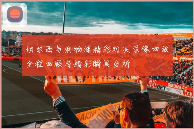 切尔西与利物浦精彩对决录像回放全程回顾与精彩瞬间分析