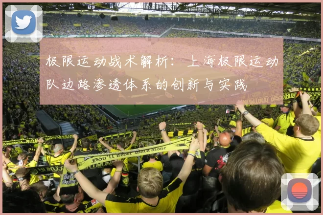 极限运动战术解析：上海极限运动队边路渗透体系的创新与实践