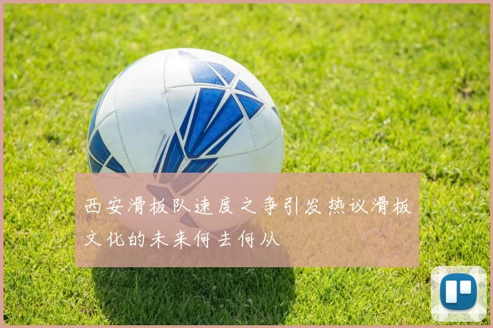 西安滑板队速度之争引发热议滑板文化的未来何去何从