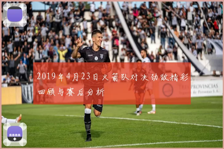 2019年4月23日火箭队对决劲敌精彩回顾与赛后分析