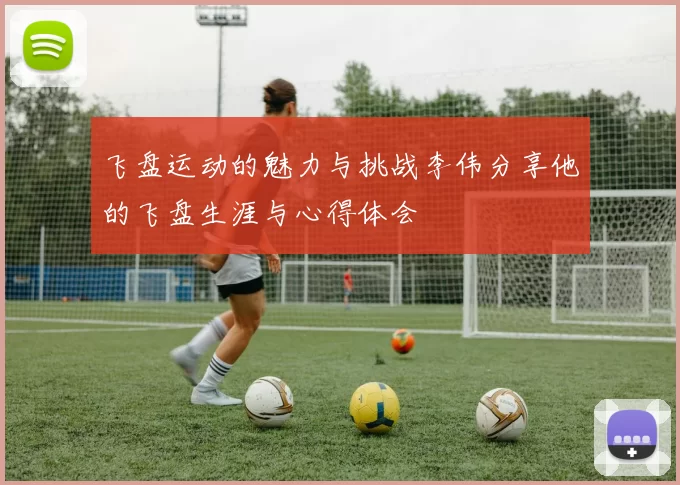 飞盘运动的魅力与挑战李伟分享他的飞盘生涯与心得体会
