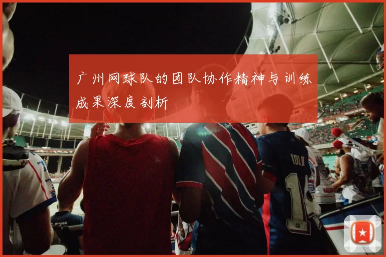 广州网球队的团队协作精神与训练成果深度剖析