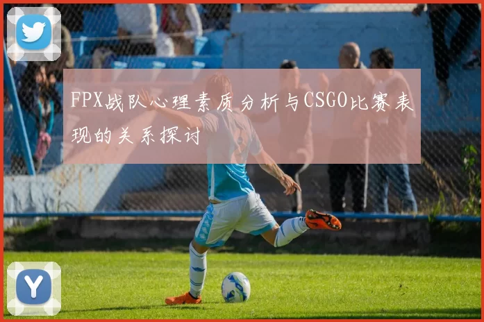 FPX战队心理素质分析与CSGO比赛表现的关系探讨