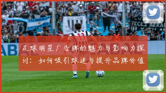 足球明星广告牌的魅力与影响力探讨：如何吸引球迷与提升品牌价值