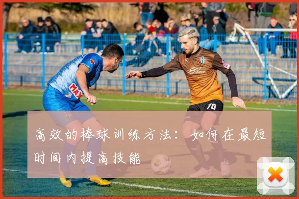高效的棒球训练方法：如何在最短时间内提高技能