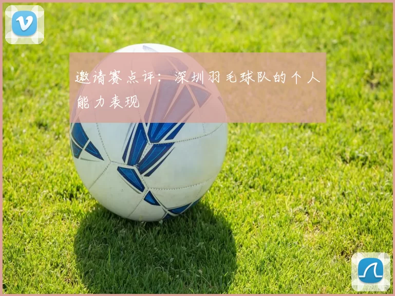 邀请赛点评：深圳羽毛球队的个人能力表现