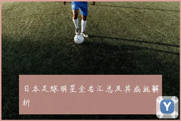 日本足球明星全名汇总及其成就解析