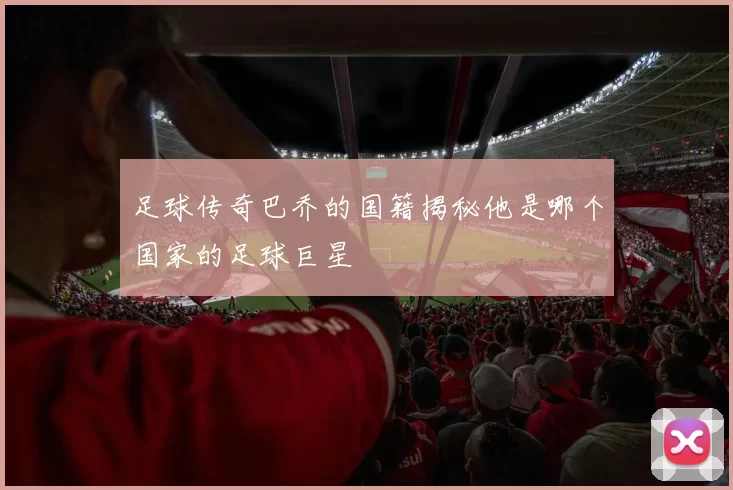 足球传奇巴乔的国籍揭秘他是哪个国家的足球巨星