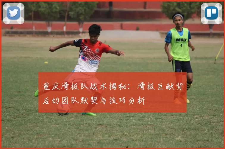 重庆滑板队战术揭秘：滑板巨献背后的团队默契与技巧分析