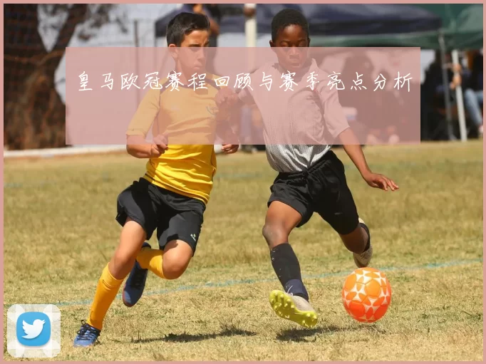 皇马欧冠赛程回顾与赛季亮点分析
