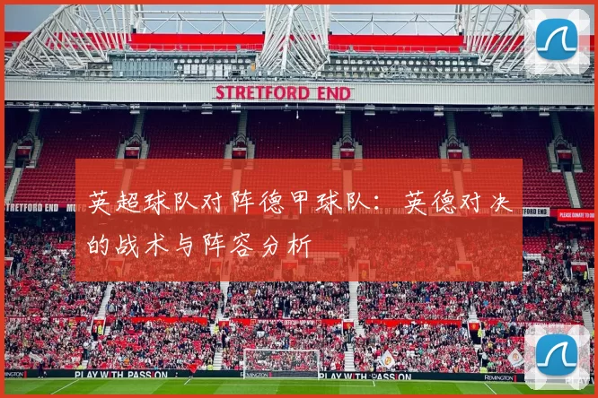 英超球队对阵德甲球队：英德对决的战术与阵容分析