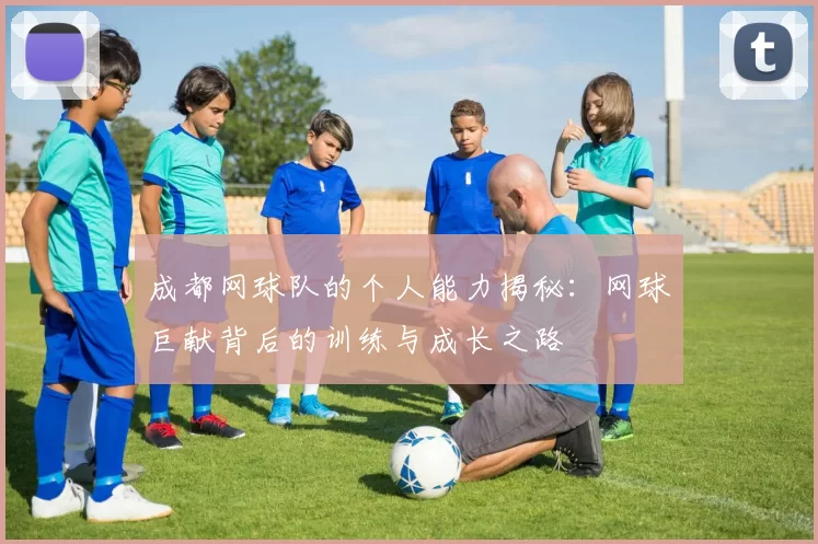 成都网球队的个人能力揭秘：网球巨献背后的训练与成长之路