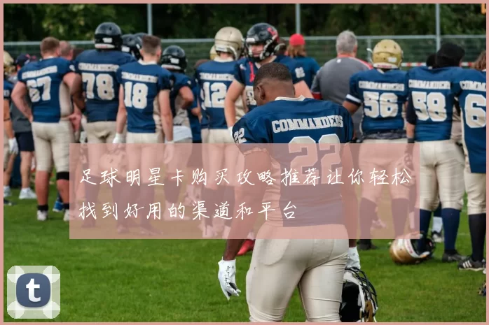 足球明星卡购买攻略推荐让你轻松找到好用的渠道和平台
