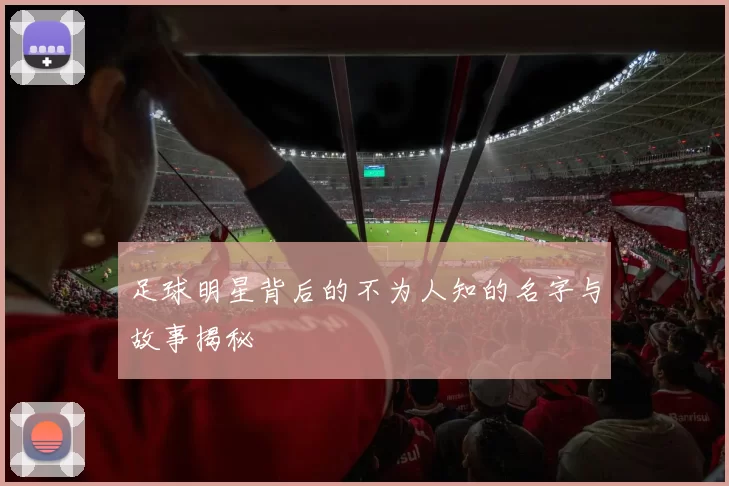 足球明星背后的不为人知的名字与故事揭秘