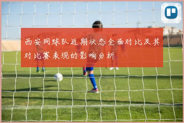 西安网球队近期状态全面对比及其对比赛表现的影响分析
