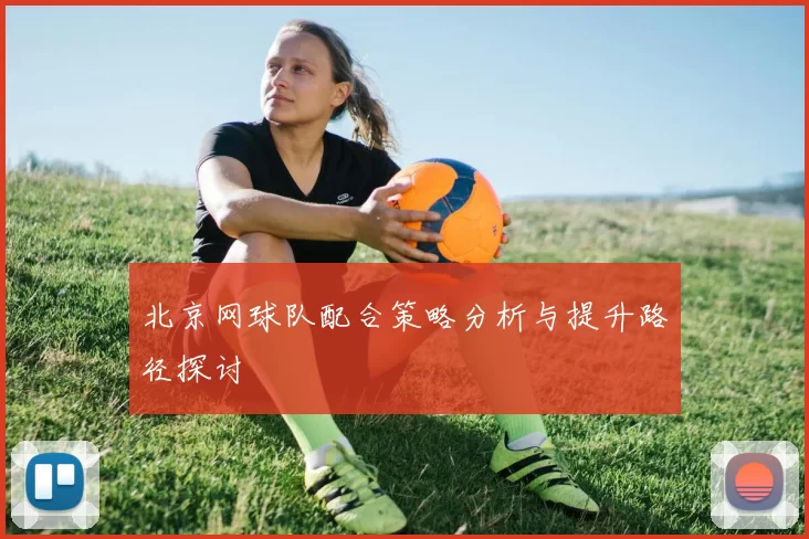 北京网球队配合策略分析与提升路径探讨