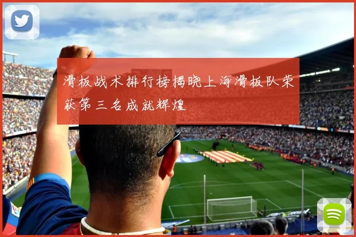 滑板战术排行榜揭晓上海滑板队荣获第三名成就辉煌