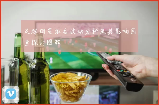 足球明星排名波动分析及其影响因素探讨图解