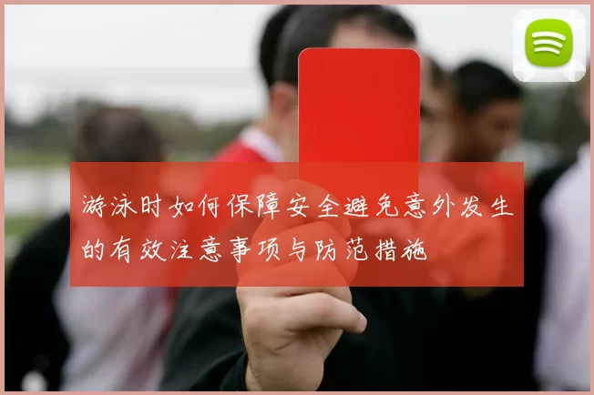 游泳时如何保障安全避免意外发生的有效注意事项与防范措施