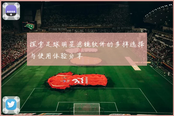 探索足球明星滤镜软件的多样选择与使用体验分享