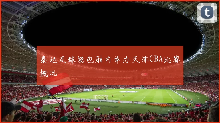 泰达足球场包厢内举办天津CBA比赛概况