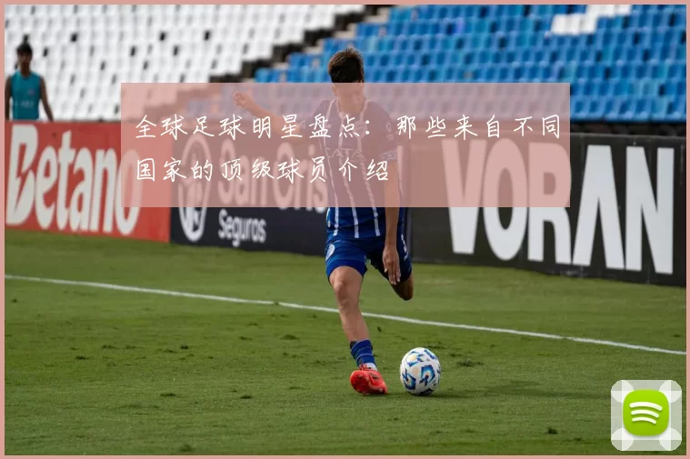 全球足球明星盘点：那些来自不同国家的顶级球员介绍
