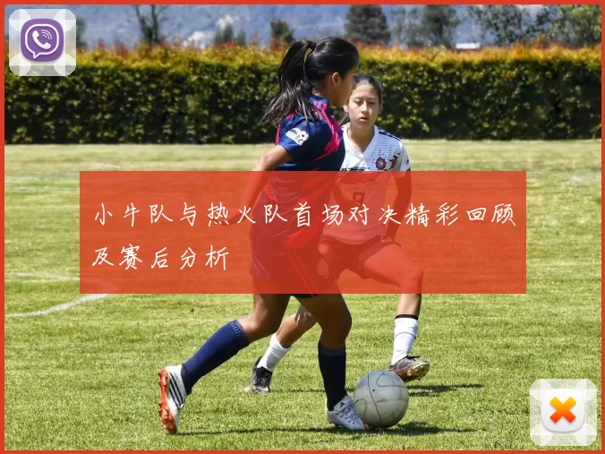 小牛队与热火队首场对决精彩回顾及赛后分析