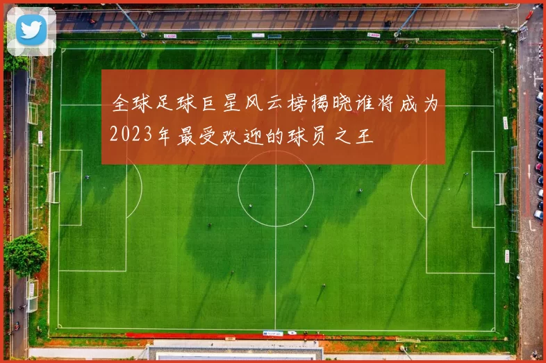 全球足球巨星风云榜揭晓谁将成为2023年最受欢迎的球员之王