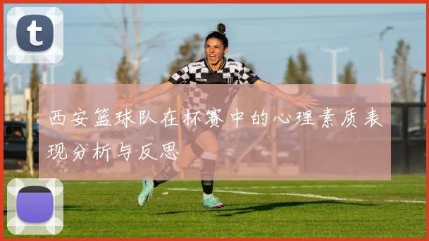 西安篮球队在杯赛中的心理素质表现分析与反思